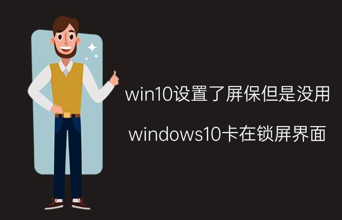 win10设置了屏保但是没用 windows10卡在锁屏界面？